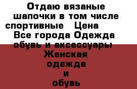 Отдаю вязаные шапочки в том числе спортивные › Цена ­ 500 - Все города Одежда, обувь и аксессуары » Женская одежда и обувь   . Адыгея респ.,Майкоп г.